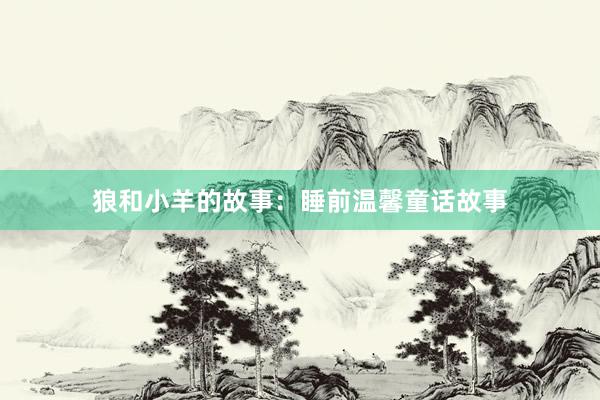 狼和小羊的故事:睡前温馨童话故事