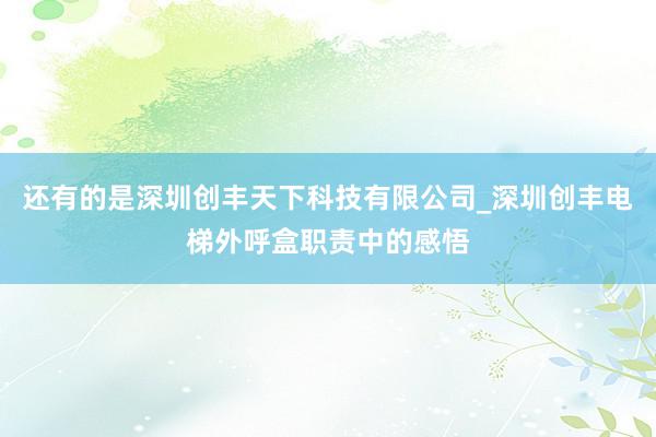 还有的是深圳创丰天下科技有限公司_深圳创丰电梯外呼盒职责中的感悟