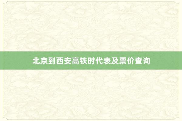 北京到西安高铁时代表及票价查询