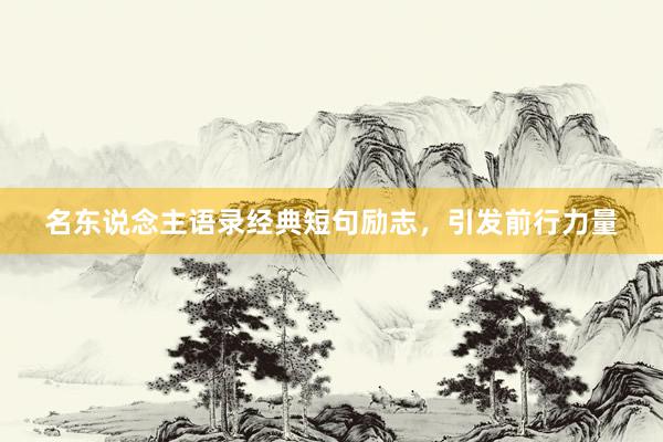 名东说念主语录经典短句励志，引发前行力量