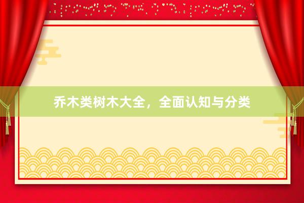 乔木类树木大全，全面认知与分类