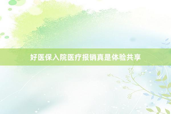 好医保入院医疗报销真是体验共享