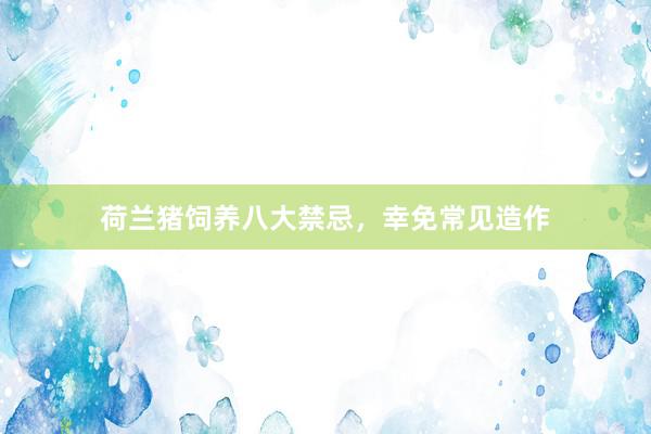 荷兰猪饲养八大禁忌，幸免常见造作