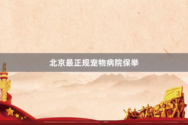 北京最正规宠物病院保举