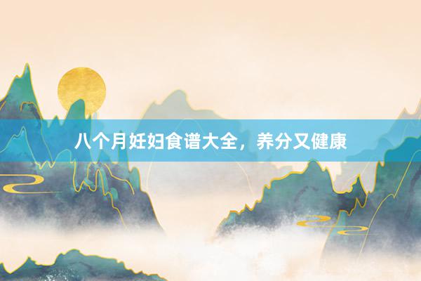 八个月妊妇食谱大全，养分又健康